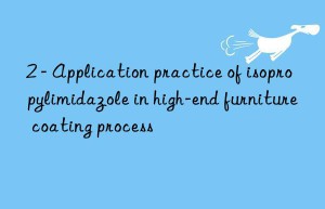 2 – application practice of isopropylimidazole in high-end furniture coating process