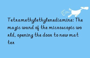 tetramethylethylenediamine: the magic wand of the microscopic world, opening the door to new matter