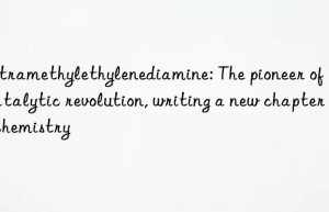 tetramethylethylenediamine: the pioneer of the catalytic revolution, writing a new chapter in chemistry