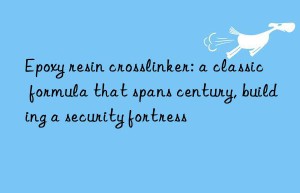 epoxy resin crosslinker: a classic formula that spans century, building a security fortress