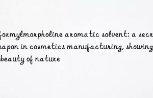 n-formylmorpholine aromatic solvent: a secret weapon in cosmetics manufacturing, showing the beauty of nature