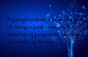 n-formylmorpholine aromatic solvent: brings a fresh aroma to the production of fragrances, touching the depths of the soul