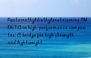 pentamethyldiethylenetriamine pmdeta in high-performance composites: a bridge for high strength and lightweight