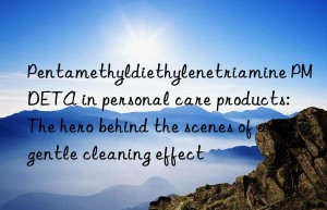 pentamethyldiethylenetriamine pmdeta in personal care products: the hero behind the scenes of a gentle cleaning effect