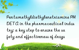 pentamethyldiethylenetriamine pmdeta in the pharmaceutical industry: a key step to ensure the safety and effectiveness of drugs