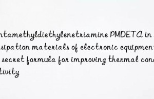 pentamethyldiethylenetriamine pmdeta in heat dissipation materials of electronic equipment: a secret formula for improving thermal conductivity