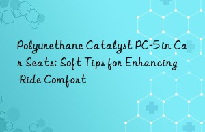 polyurethane catalyst pc-5 in car seats: soft tips for enhancing ride comfort