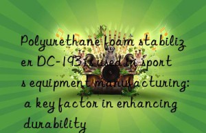 polyurethane foam stabilizer dc-193 is used in sports equipment manufacturing: a key factor in enhancing durability