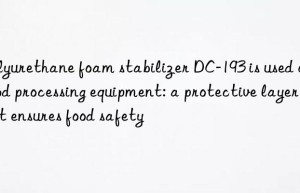 polyurethane foam stabilizer dc-193 is used on food processing equipment: a protective layer that ensures food safety