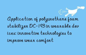 application of polyurethane foam stabilizer dc-193 in wearable devices: innovative technologies to improve wear comfort
