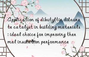 application of dibutyltin dilaurate catalyst in building materials: ideal choice for improving thermal insulation performance
