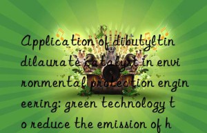 application of dibutyltin dilaurate catalyst in environmental protection engineering: green technology to reduce the emission of hazardous substances