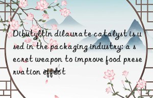dibutyltin dilaurate catalyst is used in the packaging industry: a secret weapon to improve food preservation effect