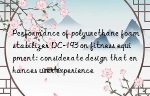 performance of polyurethane foam stabilizer dc-193 on fitness equipment: considerate design that enhances user experience