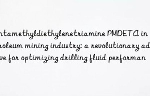 pentamethyldiethylenetriamine pmdeta in the petroleum mining industry: a revolutionary additive for optimizing drilling fluid performance