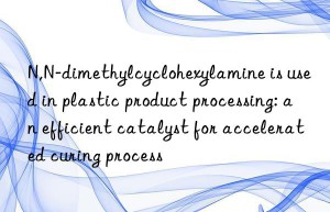 n,n-dimethylcyclohexylamine is used in plastic product processing: an efficient catalyst for accelerated curing process