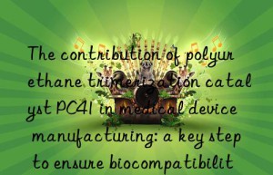 the contribution of polyurethane trimerization catalyst pc41 in medical device manufacturing: a key step to ensure biocompatibility