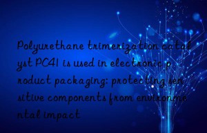 polyurethane trimerization catalyst pc41 is used in electronic product packaging: protecting sensitive components from environmental impact