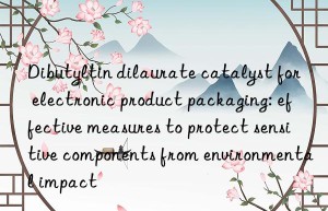dibutyltin dilaurate catalyst for electronic product packaging: effective measures to protect sensitive components from environmental impact