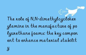 the role of n,n-dimethylcyclohexylamine in the manufacture of polyurethane foams: the key component to enhance material stability
