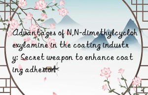 advantages of n,n-dimethylcyclohexylamine in the coating industry: secret weapon to enhance coating adhesion