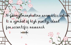 n-formylmorpholine aromatic solvent: a symbol of high purity, ideal for scientific research