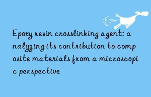 epoxy resin crosslinking agent: analyzing its contribution to composite materials from a microscopic perspective