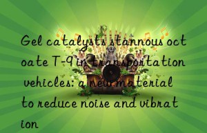 gel catalysts stannous octoate t-9 in transportation vehicles: a new material to reduce noise and vibration