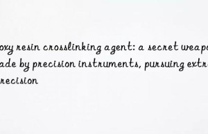 epoxy resin crosslinking agent: a secret weapon made by precision instruments, pursuing extreme precision
