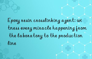 epoxy resin crosslinking agent: witness every miracle happening from the laboratory to the production line