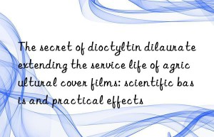 the secret of dioctyltin dilaurate extending the service life of agricultural cover films: scientific basis and practical effects