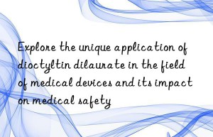 explore the unique application of dioctyltin dilaurate in the field of medical devices and its impact on medical safety