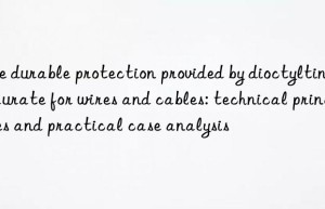 the durable protection provided by dioctyltin dilaurate for wires and cables: technical principles and practical case analysis