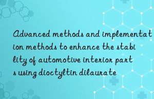 advanced methods and implementation methods to enhance the stability of automotive interior parts using dioctyltin dilaurate