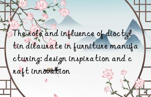 the role and influence of dioctyltin dilaurate in furniture manufacturing: design inspiration and craft innovation