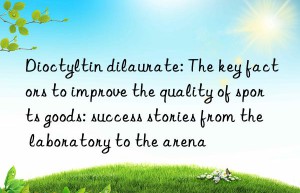 dioctyltin dilaurate: the key factors to improve the quality of sports goods: success stories from the laboratory to the arena