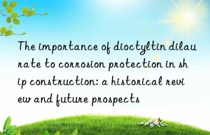 the importance of dioctyltin dilaurate to corrosion protection in ship construction: a historical review and future prospects