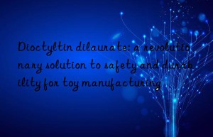 dioctyltin dilaurate: a revolutionary solution to safety and durability for toy manufacturing
