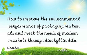 how to improve the environmental performance of packaging materials and meet the needs of modern markets through dioctyltin dilaurate