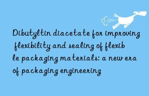 dibutyltin diacetate for improving flexibility and sealing of flexible packaging materials: a new era of packaging engineering