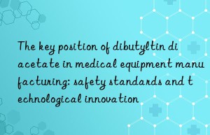 the key position of dibutyltin diacetate in medical equipment manufacturing: safety standards and technological innovation