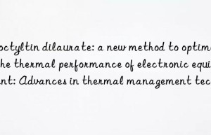 dioctyltin dilaurate: a new method to optimize the thermal performance of electronic equipment: advances in thermal management technology