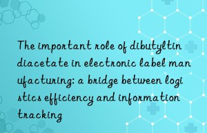 the important role of dibutyltin diacetate in electronic label manufacturing: a bridge between logistics efficiency and information tracking