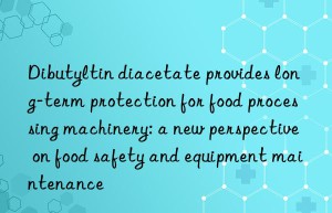 dibutyltin diacetate provides long-term protection for food processing machinery: a new perspective on food safety and equipment maintenance