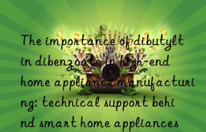 the importance of dibutyltin dibenzoate in high-end home appliance manufacturing: technical support behind smart home appliances