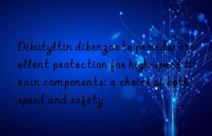 dibutyltin dibenzoate provides excellent protection for high-speed train components: a choice of both speed and safety