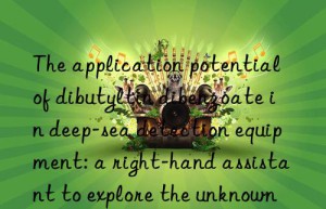the application potential of dibutyltin dibenzoate in deep-sea detection equipment: a right-hand assistant to explore the unknown world