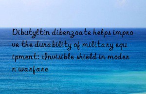 dibutyltin dibenzoate helps improve the durability of military equipment: invisible shield in modern warfare
