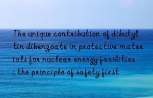 the unique contribution of dibutyltin dibenzoate in protective materials for nuclear energy facilities: the principle of safety first