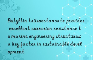 butyltin triisooctanoate provides excellent corrosion resistance to marine engineering structures: a key factor in sustainable development